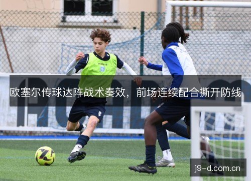 欧塞尔传球达阵战术奏效,前场连续配合撕开防线 欧塞尔传球达阵战术奏效,前场连续配合撕开防线