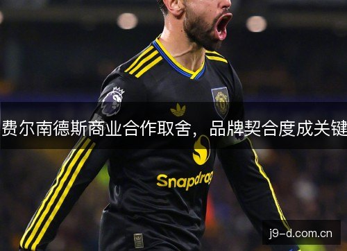 费尔南德斯商业合作取舍，品牌契合度成关键