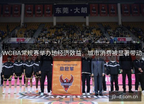 WCBA常规赛举办地经济效益,城市消费被显著带动 WCBA常规赛举办地经济效益,城市消费被显著带动